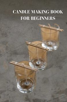 CANDLE MAKING BOOK FOR BEGINNERS: Complete candle making guide for beginners, tips, process of making soy wax and important equipment for producing light