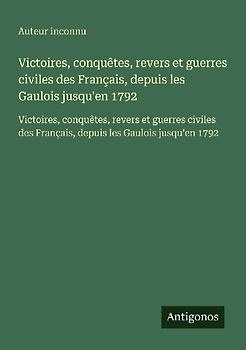 Victoires, conquêtes, revers et guerres civiles des Français, depuis les Gaulois jusqu'en 1792