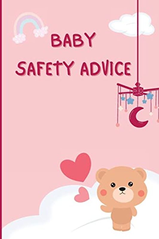 Baby Safety Advice Tips: Must Have Guide to Keeping Your Baby Safe/ Educates and Advises Parents on the Best Effective Methods for Keeping Their ... and Avoiding Accidents as They Grow and Learn