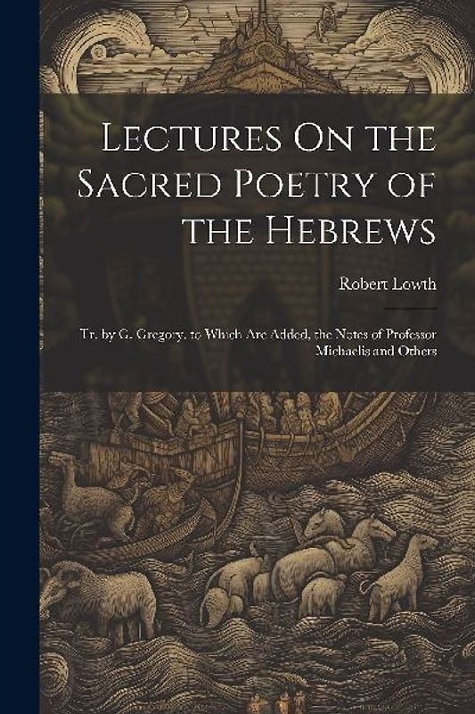 Lectures On the Sacred Poetry of the Hebrews; Tr. by G. Gregory. to Which Are Added, the Notes of Professor Michaelis and Others