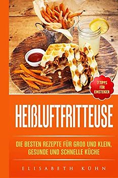 Heißluftfritteuse: Die besten Rezepte für groß und klein, gesunde und schnelle Küche