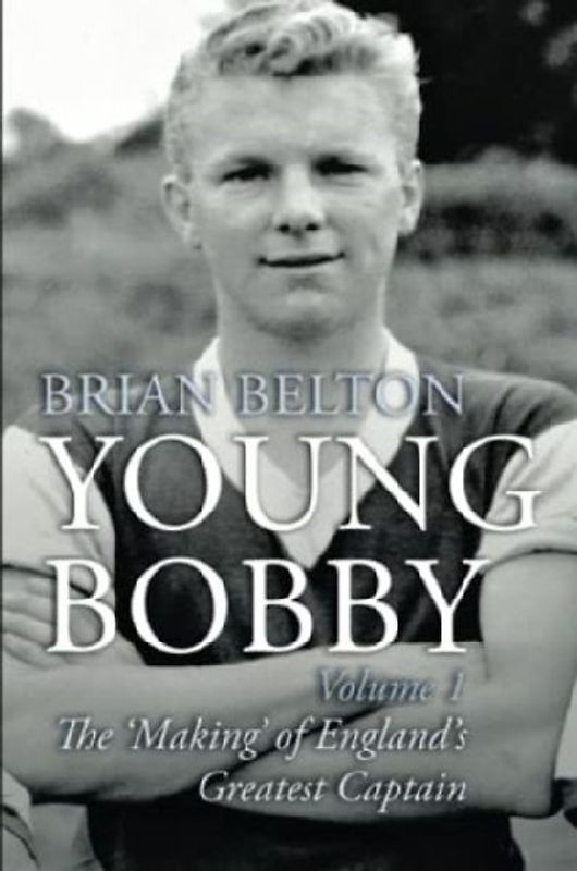 Young Bobby - The Making of England's Greatest Captain. Volume 1
