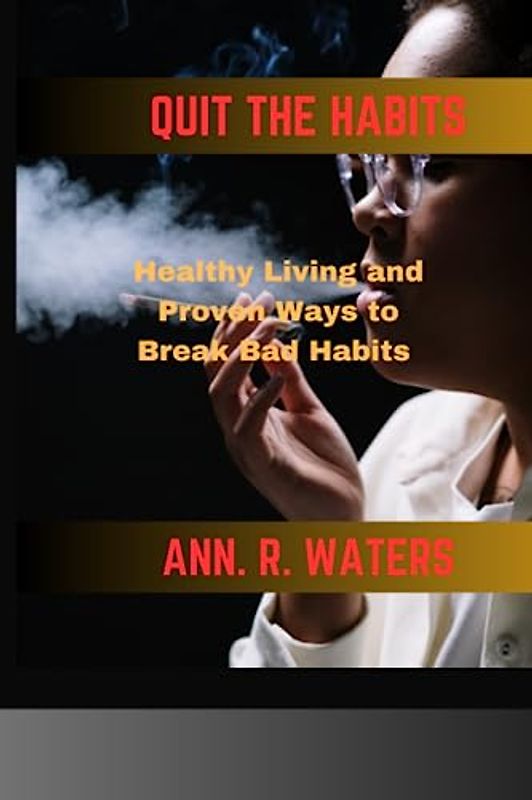 QUIT THE HABITS: Healthy Living and Proven Ways to Break Bad Habits