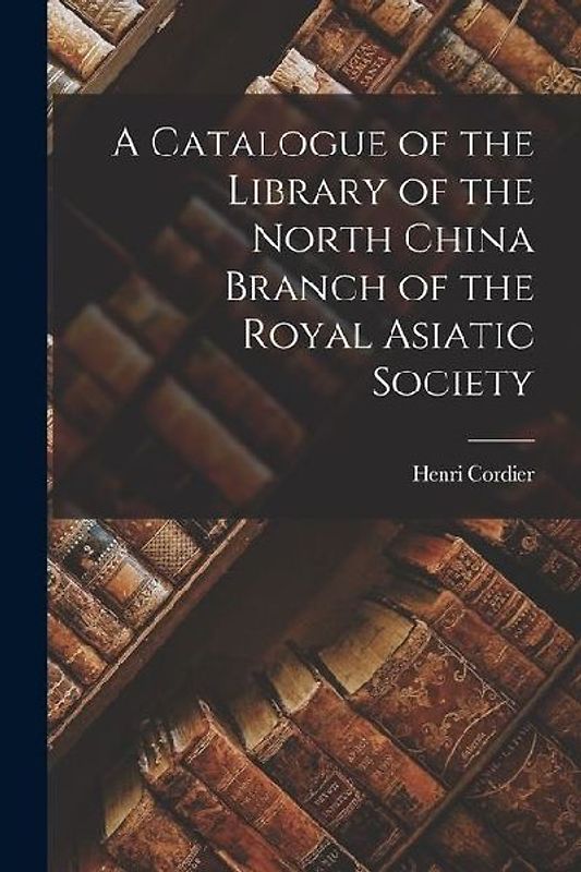 A Catalogue of the Library of the North China Branch of the Royal Asiatic Society