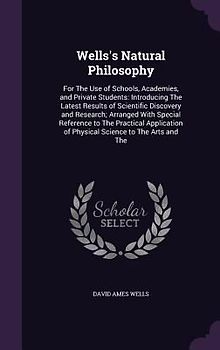 Wells's Natural Philosophy: For The Use of Schools, Academies, and Private Students: Introducing The Latest Results of Scientific Discovery and Re