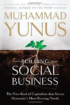 Building Social Business: Capitalism That Can Serve Humanity's Most Pressing Needs - Muhammad Yunus