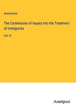 The Commission of Inquiry into the Treatment of Immigrants: Vol. IV