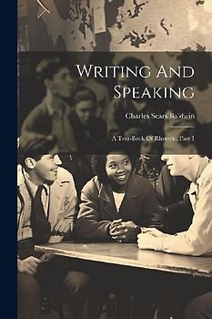 Writing And Speaking: A Text-book Of Rhetoric, Part 1
