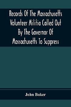 Records Of The Massachusetts Volunteer Militia Called Out By The Governor Of Massachusetts To Suppress A Threatened Invasion During The War Of 1812-14