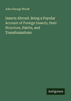 Insects Abroad. Being a Popular Account of Foreign Insects, their Structure, Habits, and Transformations