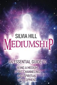 Mediumship: An Essential Guide to Being a Medium, Spirit Channeling and Spiritual Development (Psychic Awakening)