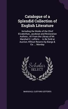 Catalogue of a Splendid Collection of English Literature: Including the Works of the Chief Elizabethan, Jacobean and Restoration Authors; All From the