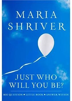 Just Who Will You Be?: Big Question. Little Book. Answer Within. - Maria Shriver