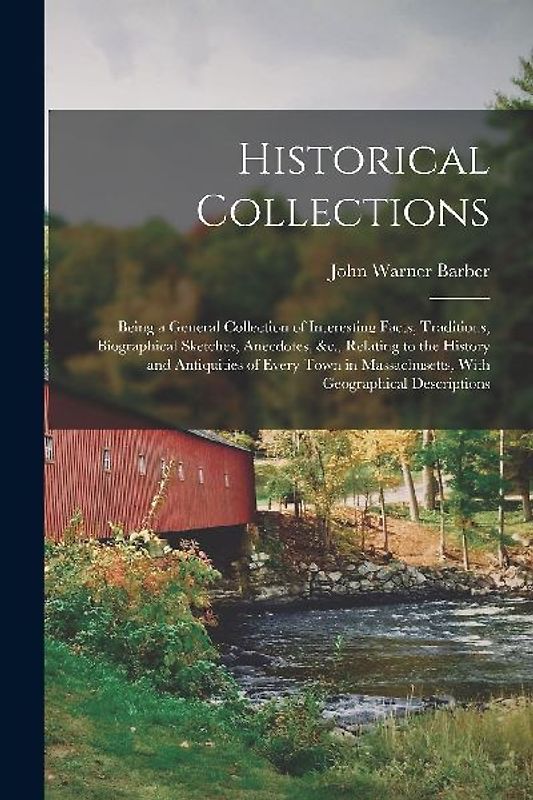 Historical Collections: Being a General Collection of Interesting Facts, Traditions, Biographical Sketches, Anecdotes, &c., Relating to the Hi