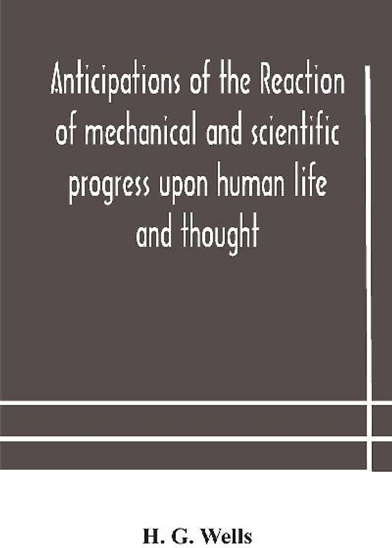 Anticipations Of The Reaction Of Mechanical And Scientific Progress Upon Human Life And Thought