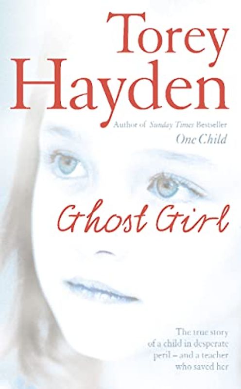 Ghost Girl: The True Story of a Child in Desperate Peril - And a Teacher Who Saved Her - Torey Hayden