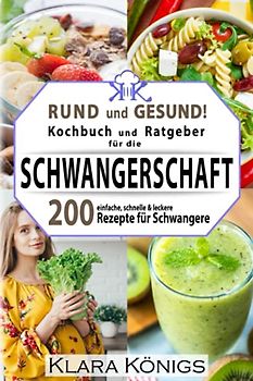 RUND und GESUND! Kochbuch und Ratgeber für die Schwangerschaft: 200 einfache, schnelle & leckere Rezepte für Schwangere, die mit einer gesunden Ernährung richtig essen & dabei fit bleiben möchten