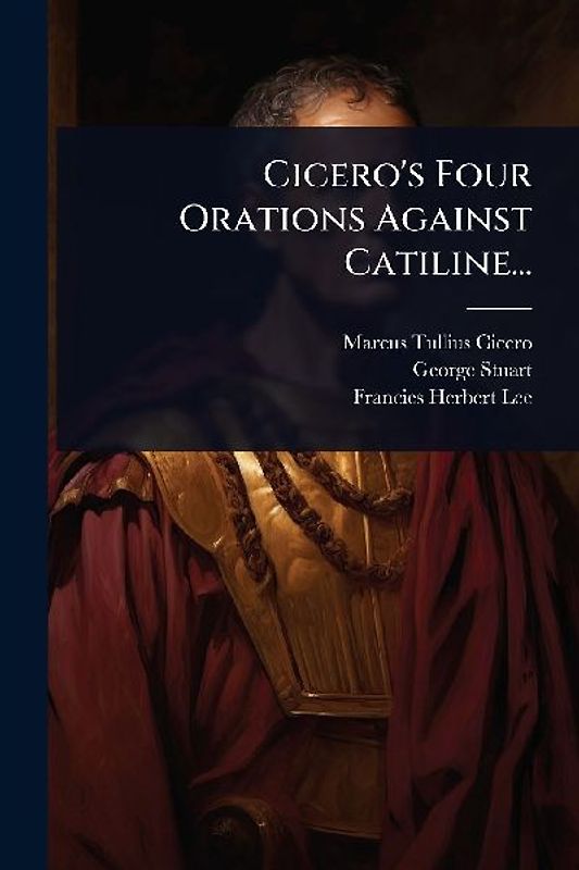 Cicero's Four Orations Against Catiline...