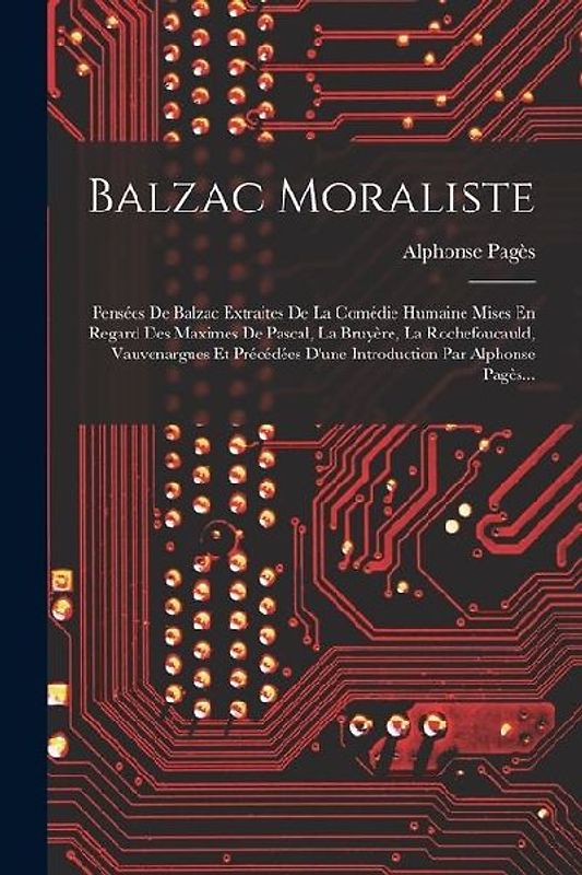 Balzac Moraliste: Pensées De Balzac Extraites De La Comédie Humaine Mises En Regard Des Maximes De Pascal, La Bruyère, La Rochefoucauld,