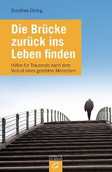 Die Brücke zurück ins Leben finden. Hilfen für Trauernde nach dem Verlust eines geliebten Menschen