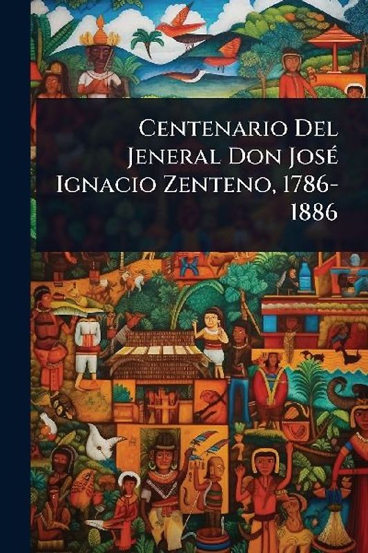 Centenario Del Jeneral Don JosÃ(c) Ignacio Zenteno, 1786-1886