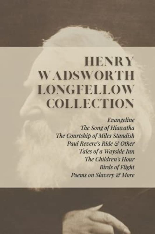 Henry Wadsworth Longfellow Collection: Evangeline, The Song of Hiawatha, The Courtship of Miles Standish, Paul Revere’s Ride & Other Tales of a ... Birds of Flight, Poems on Slavery & More
