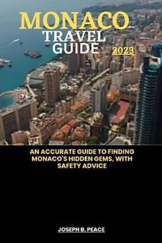MONACO TRAVEL GUIDE 2023: An accurate guide to finding Monaco's hidden gems, with safety advice