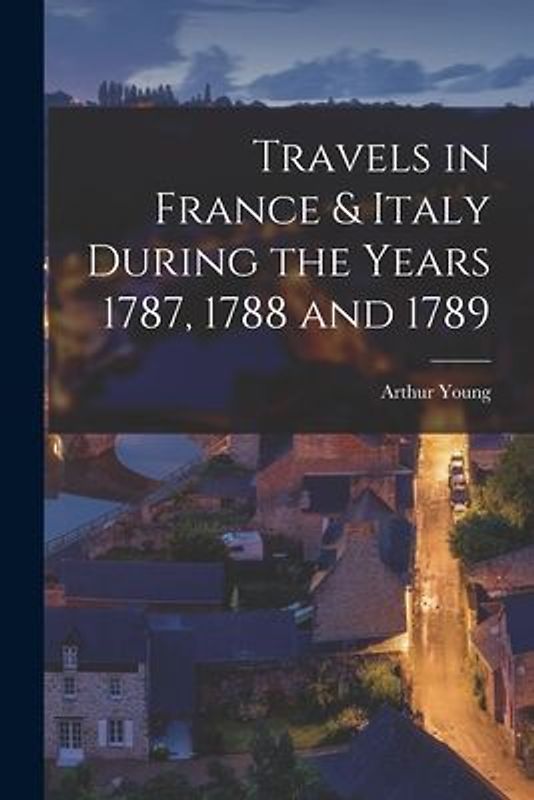 Travels in France & Italy During the Years 1787, 1788 and 1789