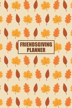 Friendsgiving Planner: 6x9 Undated Monthy/Weekly Planners, Budgeting, Checklists, Menu/Meal Planner, and More to Prepare for Friendsgiving Dinner!