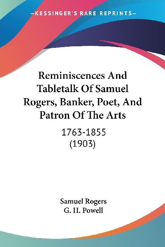 Reminiscences And Tabletalk Of Samuel Rogers, Banker, Poet, And Patron Of The Arts