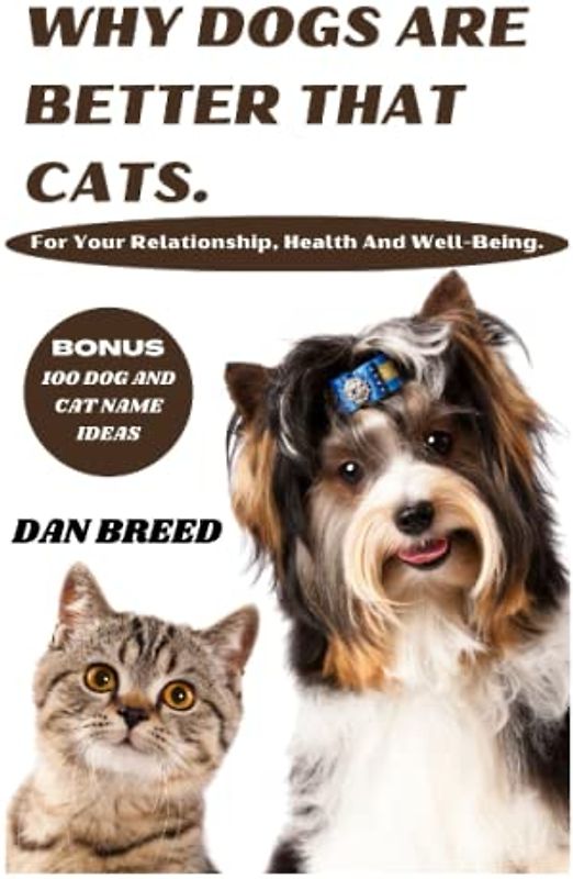 Why Dogs Are Better Than Cats For Your Relationship, Health And Well-Being: The Healing Power of Pup to helping your live a productive life,a vivid and scientific comparison from the dog and cat view