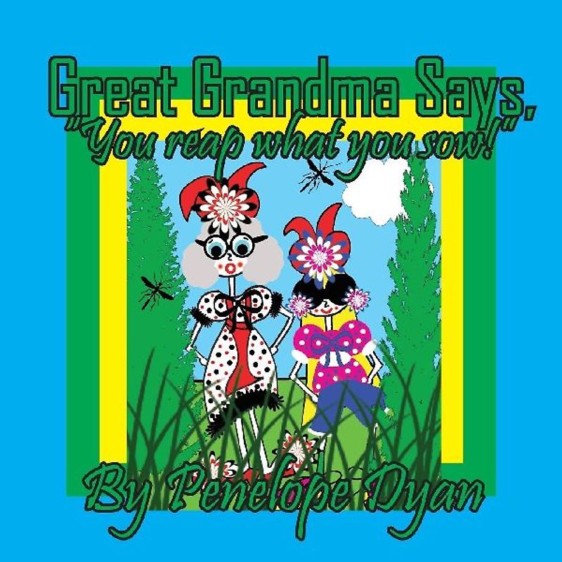 Great Grandma Says, "You reap what you sow!"