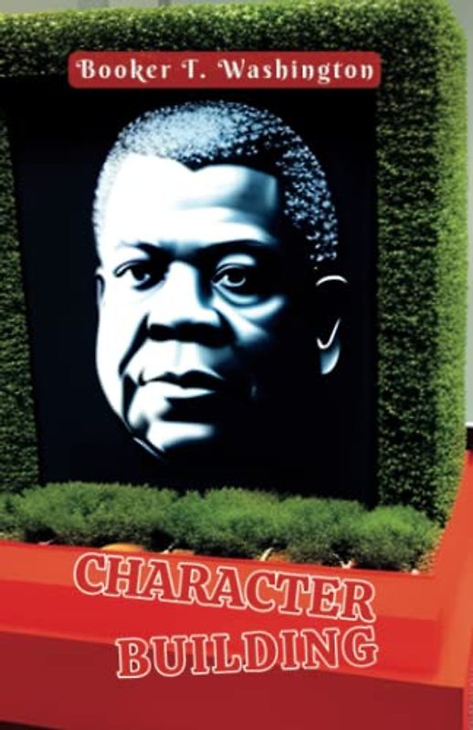 Character Building (Annotated): Addresses Delivered on Sunday Evenings to the Students of Tuskegee Institute