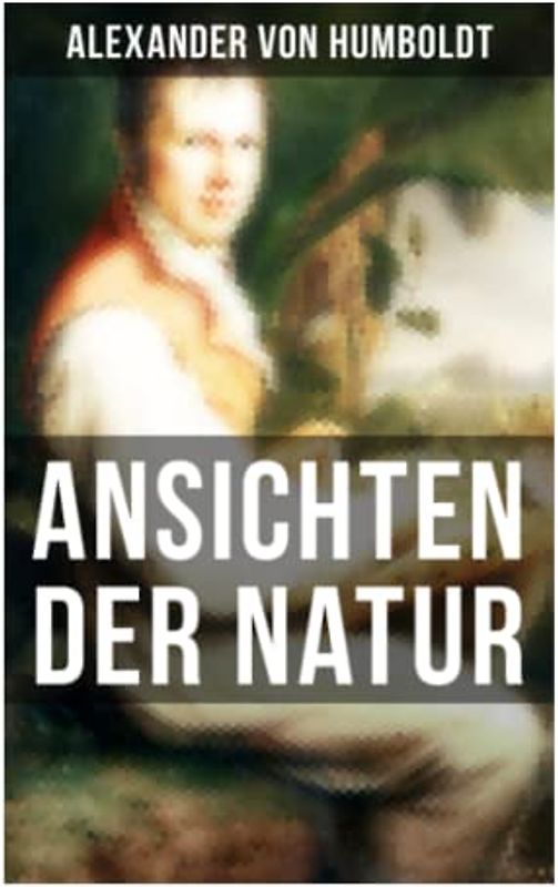 Alexander von Humboldt: Ansichten der Natur: Reiseberichte aus Südamerika