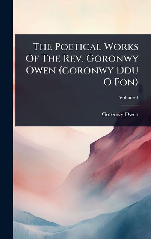 The Poetical Works Of The Rev. Goronwy Owen (goronwy Ddu O Fon)