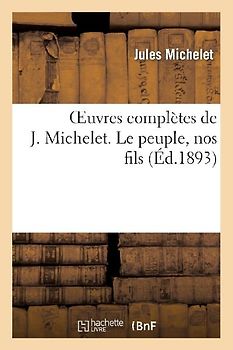 Oeuvres Complètes de J. Michelet. Le Peuple, Nos Fils