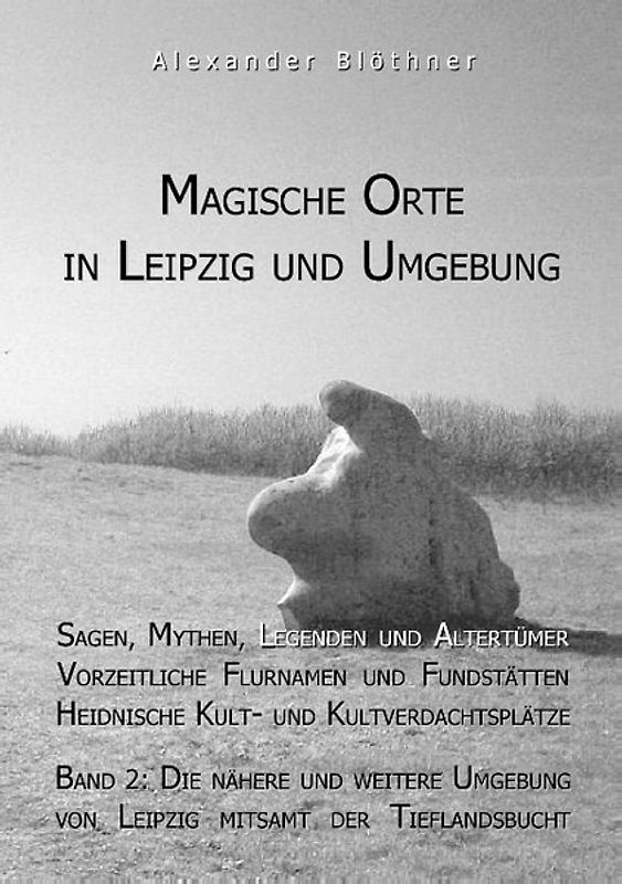 Magische Orte in Leipzig und Umgebung: Sagen, Mythen, Legenden und Altertümer, vorzeitliche Flurnamen und Fundstätten, heidnische Kult- und Kultverdachtsplätze 2