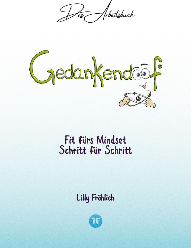 Gedankendoof - Das Arbeitsbuch - Die Macht der Gedanken: Wie du negative Denk- und Gefühlsmuster durchbrichst, dein Selbstwertgefühl aufbaust und ein glückliches Leben erschaffst