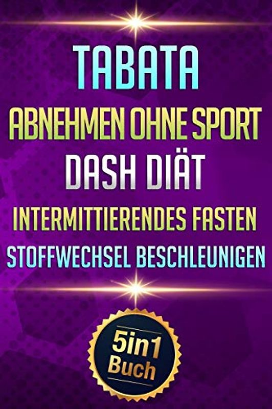 Tabata | Abnehmen Ohne Sport | Dash Diät | Intermittierendes Fasten | Stoffwechsel beschleunigen: 3 kg in 7 Tagen abnehmen (5in1 Buch)