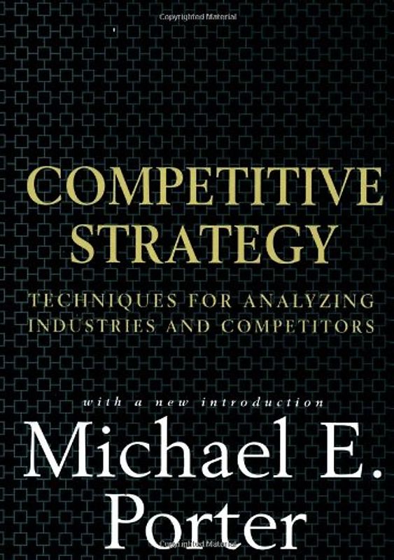 Competitive Strategy: Techniques for Analyzing Industries and Competitors - Michael E. Porter