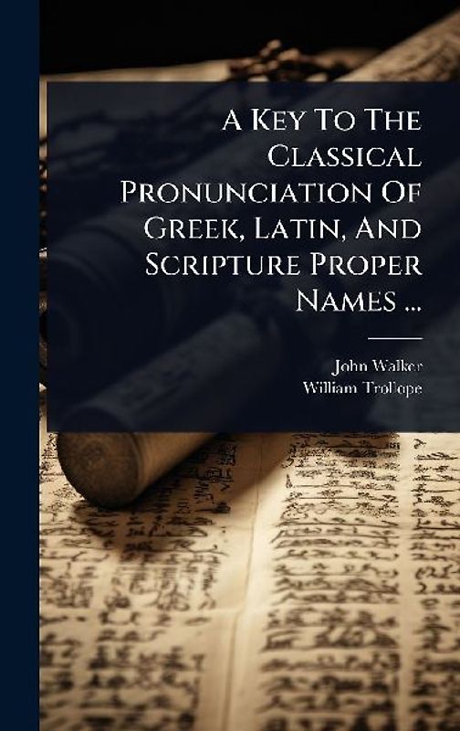 A Key To The Classical Pronunciation Of Greek, Latin, And Scripture Proper Names ...