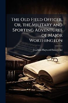 The Old Field Officer, Or, the Military and Sporting Adventures of Major Worthington