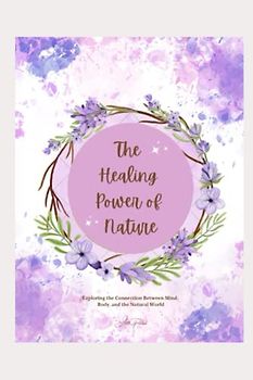 THE HEALING POWER OF NATURE: Exploring the Connection Between Mind, Body, and the Natural World: HEALING POWER, The ultimate guide on the healing ... yourself from spirituality, nature calling