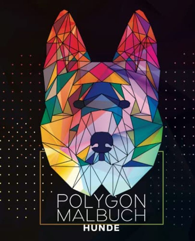 Hunde Malbuch Für Kinder ab 7 Jahre und Erwachsene. 50 Geometrischen Polygon Bilder zum Ausmalen. Für Entspannung, Kreativität und Stressabbau.: ... Hundeliebhaber, Tierfreunde, Hundebesitzer.