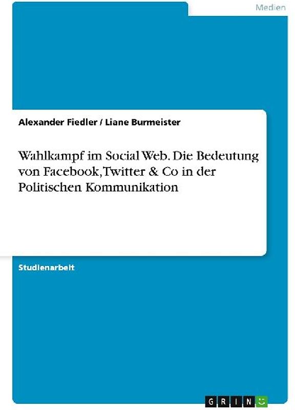 Wahlkampf im Social Web. Die Bedeutung von Facebook, Twitter & Co in der Politischen Kommunikation