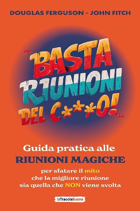 Basta riunioni del c***o! Guida pratica alle riunioni magiche. Per sfatare il mito che la migliore riunione sia quella che NON viene svolta