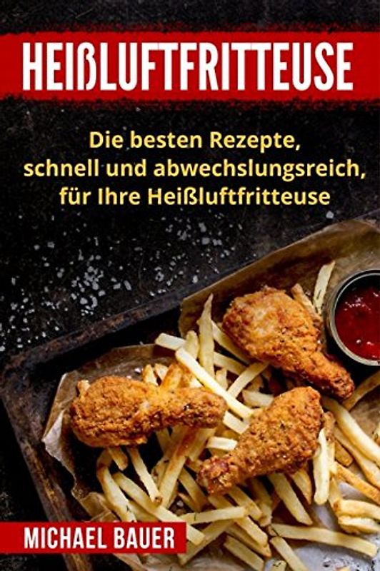 Heißluftfritteuse: Die besten Rezepte, schnell und abwechslungsreich, für Ihre Heißluftfritteuse