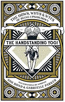 The Handstanding Yogi: The Hows, Whys & WTFs of Being Upside Down