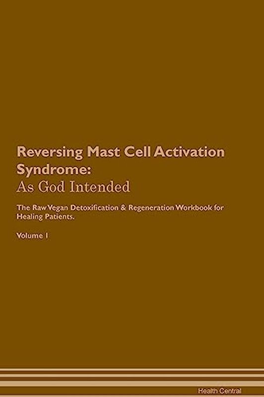 Reversing Mast Cell Activation Syndrome: As God Intended The Raw Vegan Plant-Based Detoxification & Regeneration Workbook for Healing Patients. Volume 1