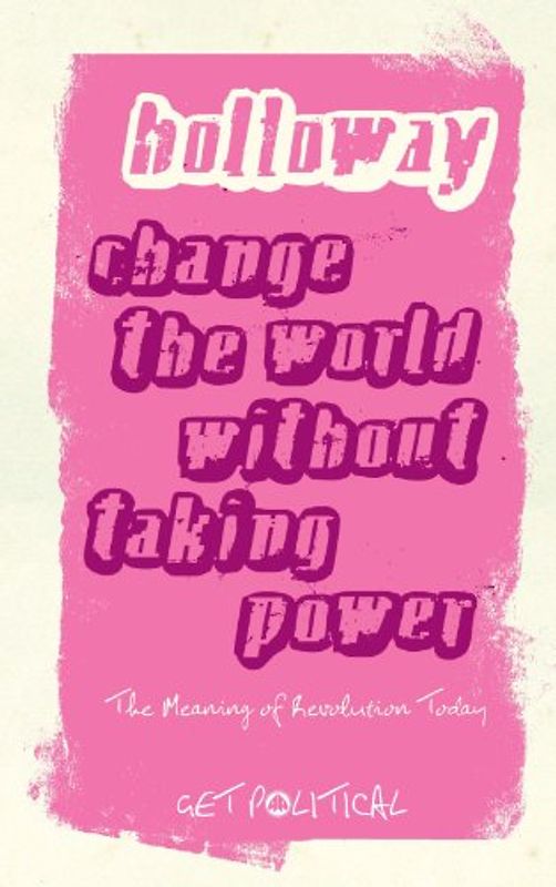 Change the World Without Taking Power (Get Political) - John Holloway